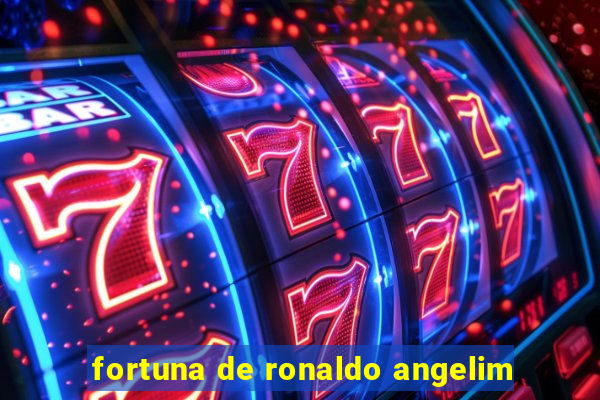 fortuna de ronaldo angelim